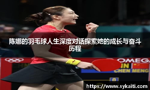 陈娜的羽毛球人生深度对话探索她的成长与奋斗历程